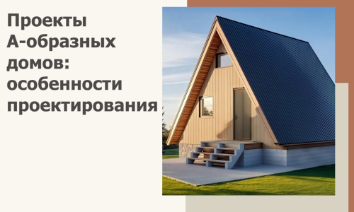 Проекты А-образных домов: особенности проектирования и строительства в Павлове